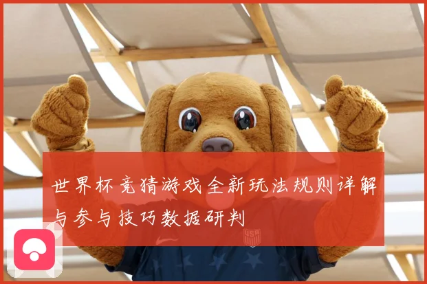 世界杯竞猜游戏全新玩法规则详解与参与技巧数据研判