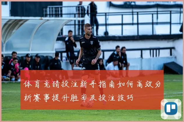 体育竞猜投注新手指南如何高效分析赛事提升胜率及投注技巧