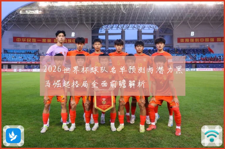 2026世界杯球队名单预测与潜力黑马崛起格局全面前瞻解析