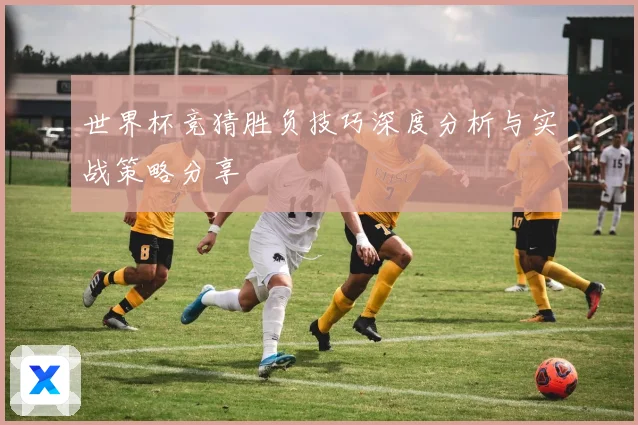 世界杯竞猜胜负技巧深度分析与实战策略分享