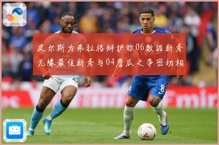 皮尔斯为弗拉格辩护称06数据新秀无缘最佳新秀与04詹瓜之争密切相关
