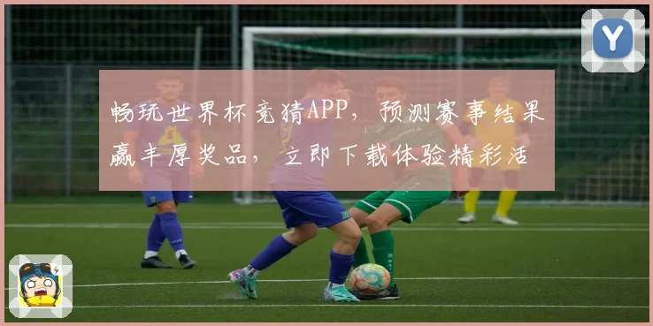 畅玩世界杯竞猜APP，预测赛事结果赢丰厚奖品，立即下载体验精彩活动