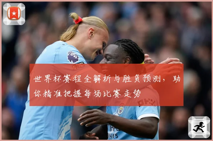世界杯赛程全解析与胜负预测，助你精准把握每场比赛走势