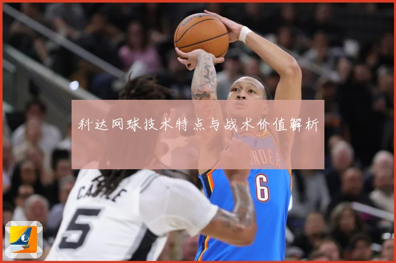 科达网球技术特点与战术价值解析