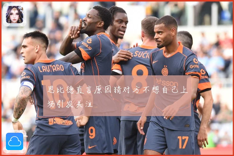 恩比德直言原因猜对方不想自己上场引发关注