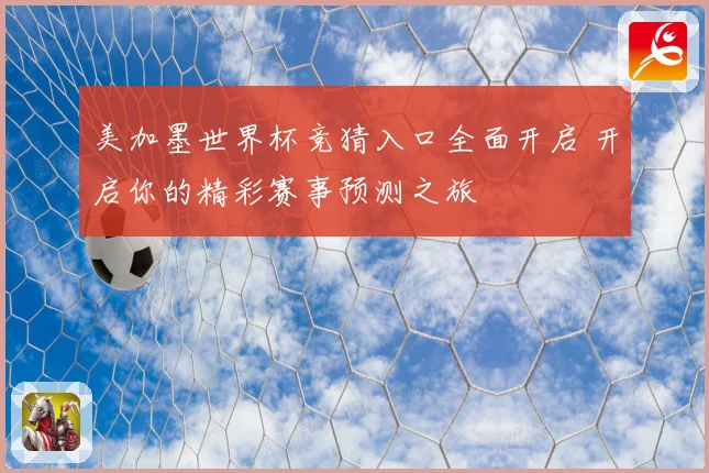 美加墨世界杯竞猜入口全面开启 开启你的精彩赛事预测之旅