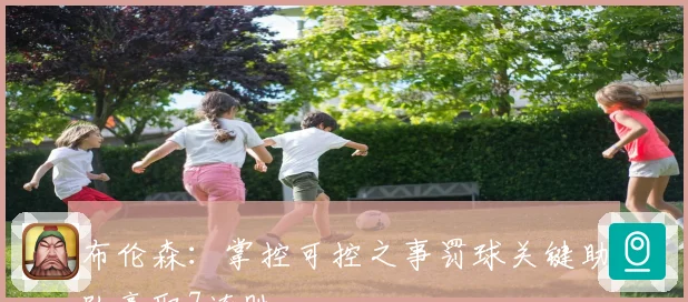 布伦森：掌控可控之事罚球关键助队豪取7连胜