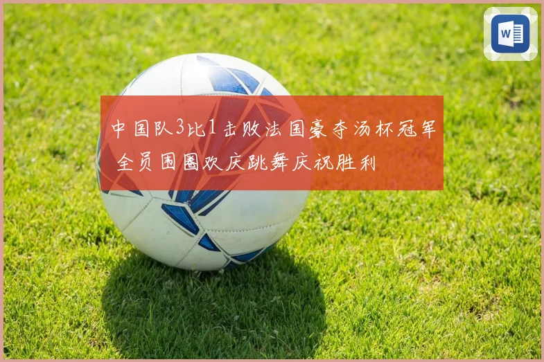 中国队3比1击败法国豪夺汤杯冠军 全员围圈欢庆跳舞庆祝胜利