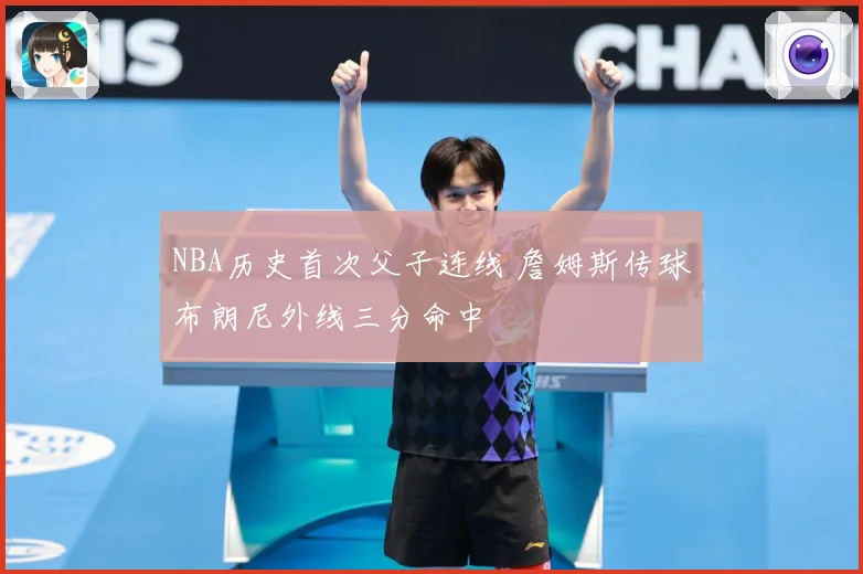 NBA历史首次父子连线 詹姆斯传球布朗尼外线三分命中