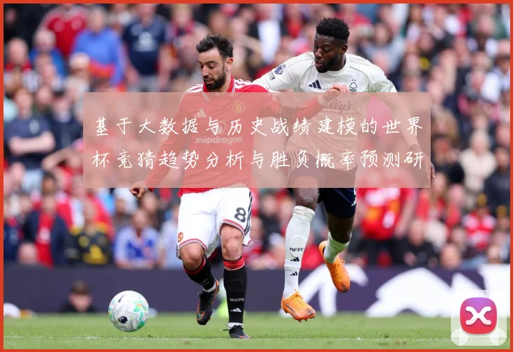 基于大数据与历史战绩建模的世界杯竞猜趋势分析与胜负概率预测研数据研判