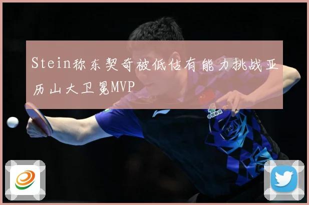 Stein称东契奇被低估有能力挑战亚历山大卫冕MVP
