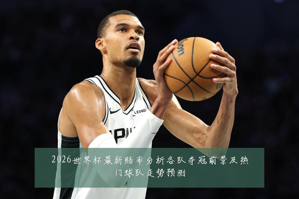 2026世界杯最新赔率分析各队夺冠前景及热门球队走势预测