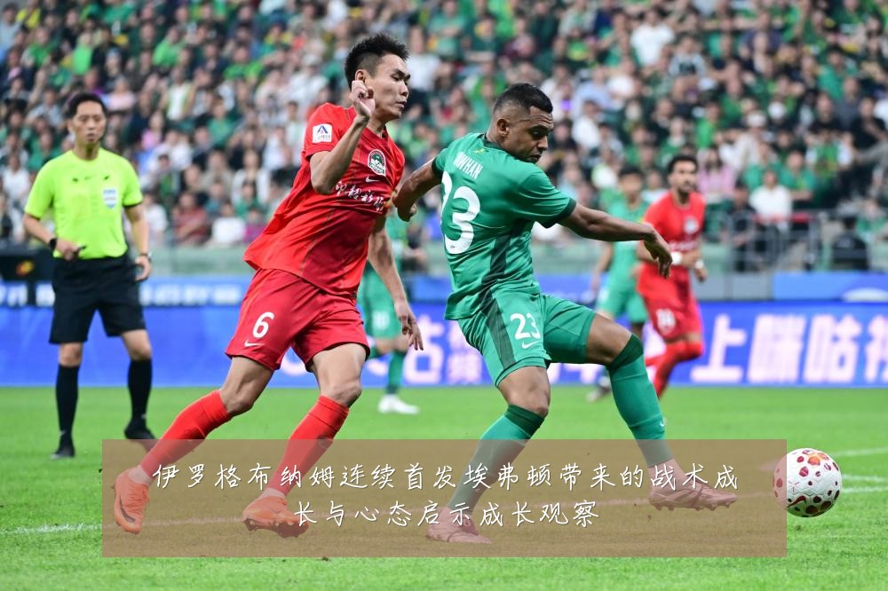 伊罗格布纳姆连续首发埃弗顿带来的战术成长与心态启示成长观察