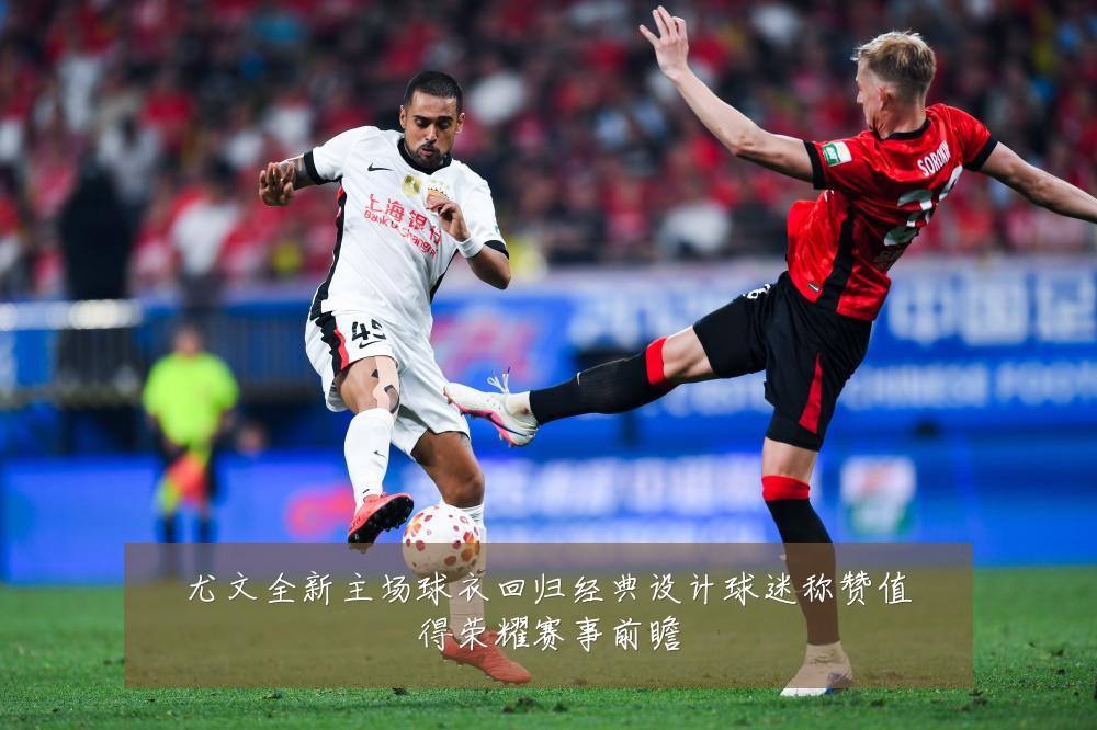 尤文全新主场球衣回归经典设计球迷称赞值得荣耀赛事前瞻